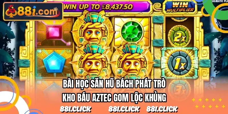 Bài học săn hũ bách phát trò kho báu Aztec gom lộc khủng
