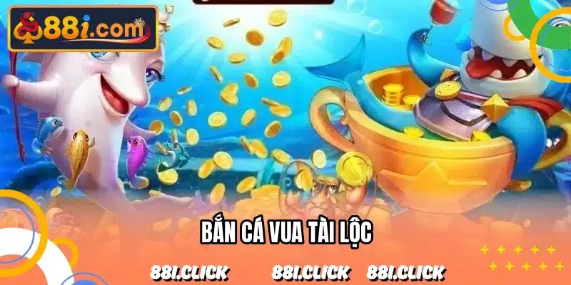 Bắn Cá Vua Tài Lộc