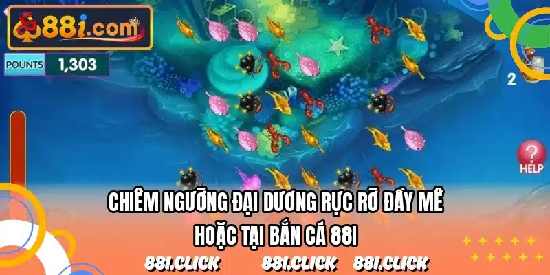 Chiêm ngưỡng đại dương rực rỡ đầy mê hoặc tại bắn cá 88I