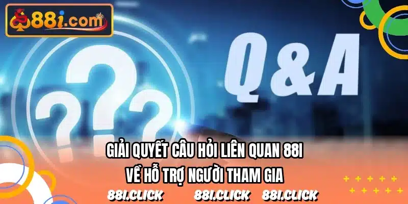 Giải quyết câu hỏi liên quan 88I về hỗ trợ người tham gia