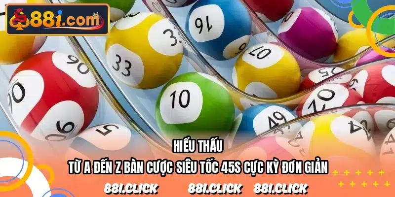 Hiểu thấu từ A đến Z bàn cược siêu tốc 45s cực kỳ đơn giản