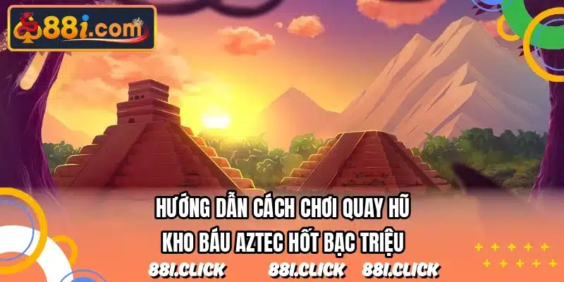 Hướng dẫn cách chơi quay hũ kho báu Aztec hốt bạc triệu