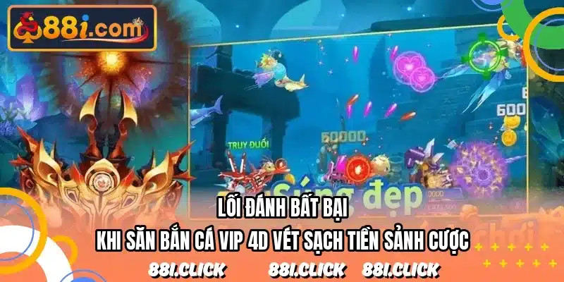 Lối đánh bất bại khi săn bắn cá vip 4D vét sạch tiền sảnh cược