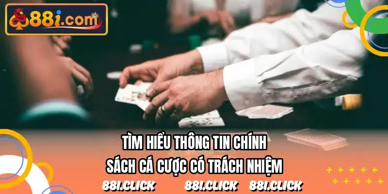 Tìm hiểu thông tin chính sách cá cược có trách nhiệm