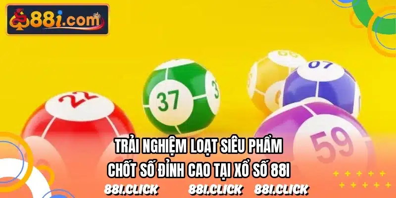 Trải nghiệm loạt siêu phẩm chốt số đỉnh cao tại xổ số 88I